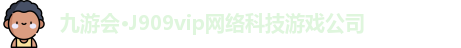 九游会·J909vip网络科技游戏公司